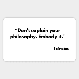 “Don't explain your philosophy. Embody it.” Epictetus Magnet